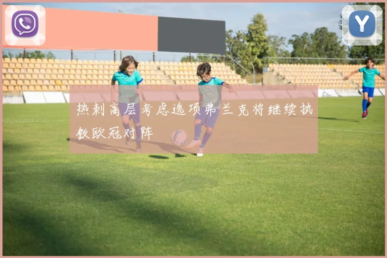 热刺高层考虑选项弗兰克将继续执教欧冠对阵