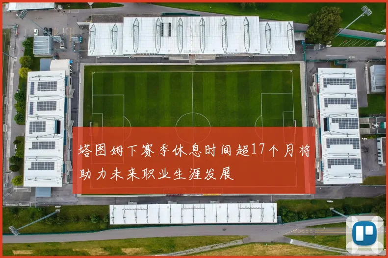 塔图姆下赛季休息时间超17个月将助力未来职业生涯发展