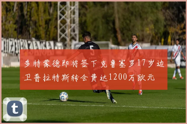 多特蒙德即将签下克鲁塞罗17岁边卫普拉特斯转会费达1200万欧元
