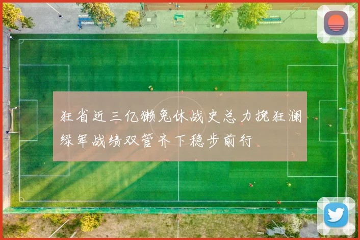 狂省近三亿獭兔休战史总力挽狂澜绿军战绩双管齐下稳步前行