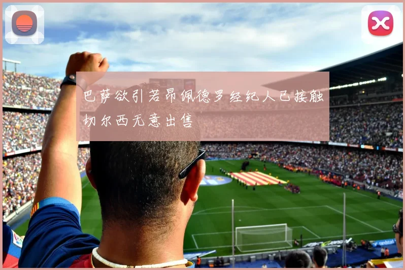 巴萨欲引若昂佩德罗经纪人已接触切尔西无意出售
