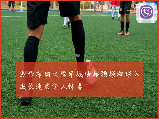 杰伦布朗谈绿军战绩超预期称球队成长速度令人惊喜
